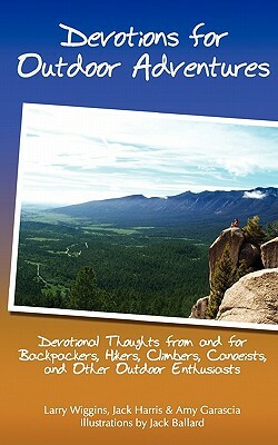 Devotions For Outdoor Adventures: Devotional Thoughts From And For Backpackers, Climbers, Canoeists And Other Outdoor Enthusiasts by Larry Wiggins, Amy Garascia, Jack Harris