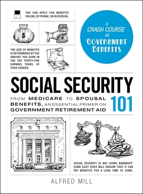 Social Security 101: From Medicare to Spousal Benefits, an Essential Primer on Government Retirement Aid by Alfred Mill