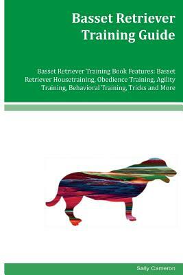 Basset Retriever Training Guide Basset Retriever Training Book Features: Basset Retriever Housetraining, Obedience Training, Agility Training, Behavio by Sally Cameron