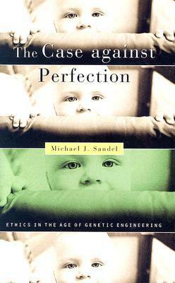 The Case Against Perfection: Ethics in the Age of Genetic Engineering by Michael J. Sandel