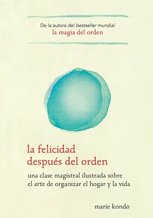 La felicidad después del orden. Una clase magistral ilustrada sobre el arte de organizar el hogar y la vida by Marie Kondo