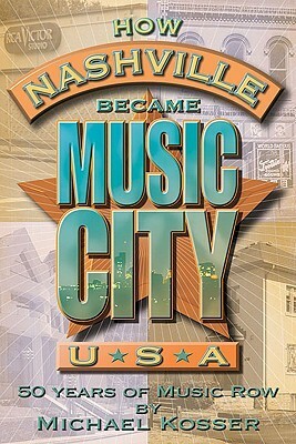 How Nashville Became Music City U.S.A.: 50 Years of Music Row by Michael Kosser