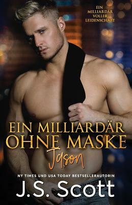 Ein Milliardär ohne Maske Jason: : Ein Milliardär voller Leidenschaft, Buch 6 (German Edition) by J.S. Scott