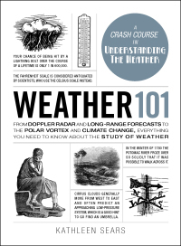 Weather 101: From Doppler Radar and Long-Range Forecasts to the Polar Vortex and Climate Change, Everything You Need to Know about the Study of Weather by Kathleen Sears