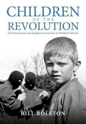 Children of the Revolution: The Lives of Sons and Daughters of Activists in Northern Ireland by Bill Rolston