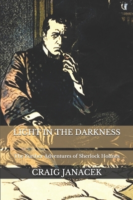 Light in the Darkness: The Further Adventures of Sherlock Holmes by Craig Janacek