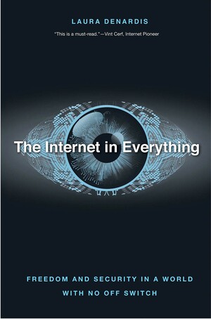 The Internet in Everything: Freedom and Security in a World with No Off Switch by Laura DeNardis