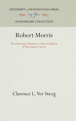 Robert Morris: Revolutionary Financier, with an Analysis of His Earlier Career by Clarence L. Ver Steeg