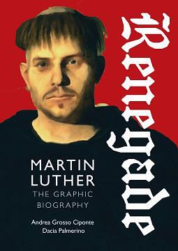 Renegade: Martin Luther, The Graphic Biography by Dacia Palmerino, Andrea Grosso Ciponte