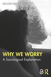 Why We Worry: A Sociological Explanation by Roland Paulsen