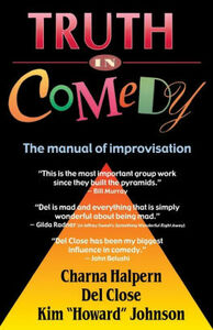 Truth in Comedy: The Manual of Improvisation by Charna Halpern, Kim Howard Johnson, Del Close