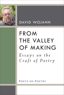 From the Valley of Making: Essays on the Craft of Poetry by David Wojahn
