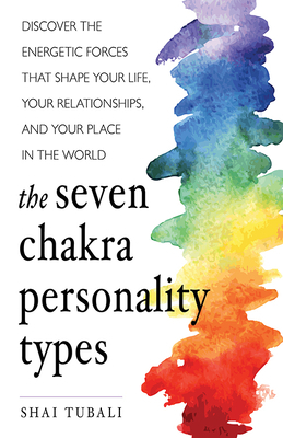 The Seven Chakra Personality Types: Discover the Energetic Forces That Shape Your Life, Your Relationships, and Your Place in the World (Chakra Healin by Shai Tubali