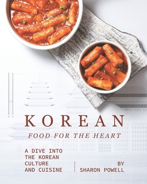 Korean Food for The Heart: A Dive into the Korean Culture and Cuisine by Sharon Powell