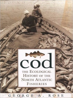 Cod: The Ecological History of the North Atlantic Fishery by George Rose