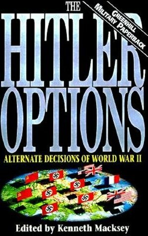 The Hitler Options: Alternate Decisions of World War II by Kenneth John Macksey