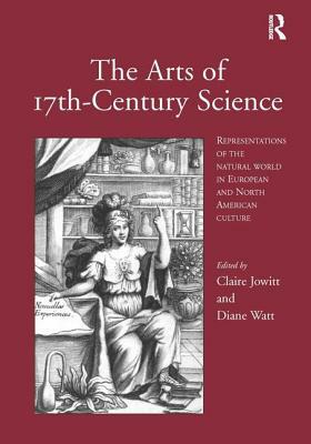 The Arts of 17th-Century Science: Representations of the Natural World in European and North American Culture by Claire Jowitt, Diane Watt