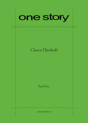 One Story, Issue number 218: Queen Elizabeth by Brad Felver