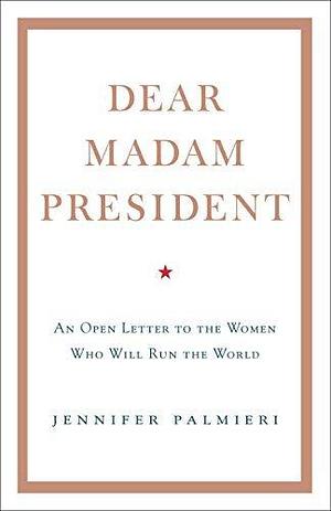 Dear Madam President: An Open Letter to the Women Who Will Run the World Hardcover Jan 01, 2018 Jennifer Palmieri by Jennifer Palmieri, Jennifer Palmieri