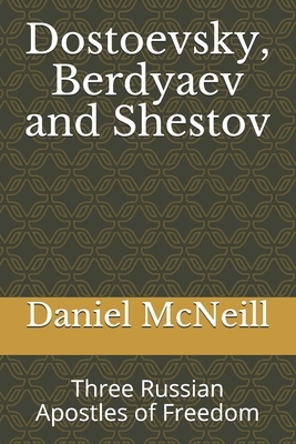 Dostoevsky, Berdyaev and Shestov: Three Russian Apostles of Freedom by Daniel McNeill