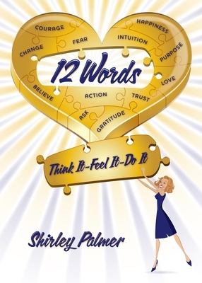 12 Words: Think It, Feel It, Do It by Shirley Palmer