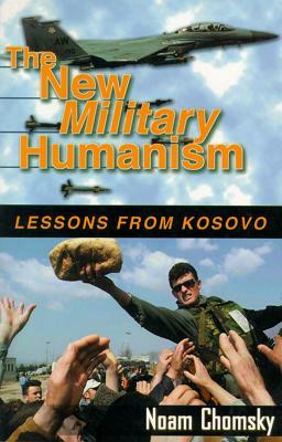 The New Military Humanism: Lessons from Kosovo by Noam Chomsky