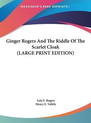 Ginger Rogers and the Riddle of the Scarlet Cloak: An Original Story Featuring Ginger Rogers, Famous Motion-Picture Star, as the Heroine by Lela E Rogers