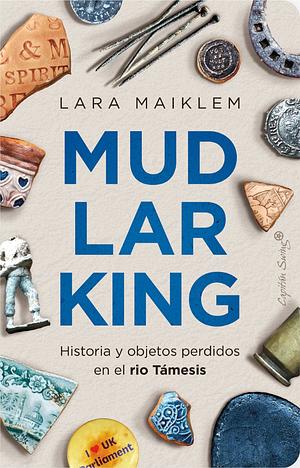 Mudlarking: Historia y objetos perdidos en el río Támesis by Lara Maiklem