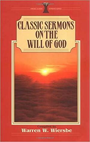 Classic Sermons On The Will Of God by Warren W. Wiersbe