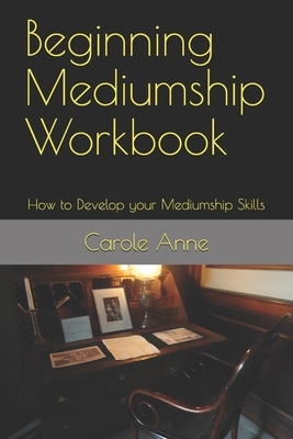 Beginning Mediumship Workbook: How to Develop your Mediumship Skills by Carole Anne