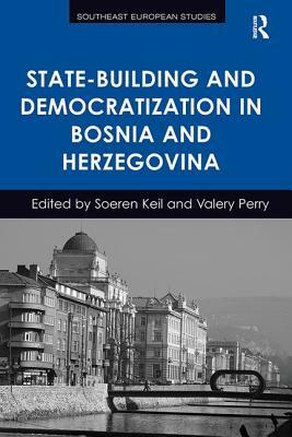 State-Building and Democratization in Bosnia and Herzegovina by Valery Perry, Soeren Keil