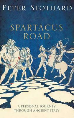 The Spartacus Road: A Personal Journey Through Ancient Italy by Peter Stothard