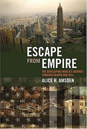 Escape from Empire: The Developing World's Journey Through Heaven and Hell by Alice H. Amsden
