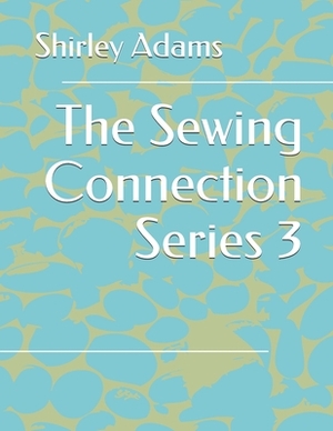 The Sewing Connection 3: Shirley Adams Sewing Connection by Shirley Adams