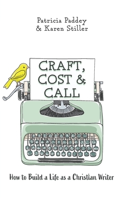 Craft, Cost & Call: How to Build a Life as a Christian Writer by Patricia Paddey, Karen Stiller
