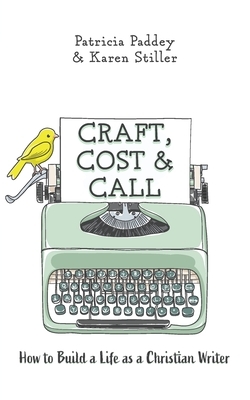 Craft, Cost & Call: How to Build a Life as a Christian Writer by Karen Stiller, Patricia Paddey