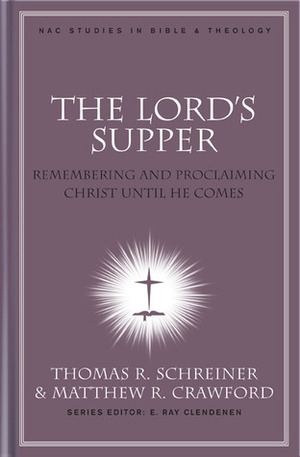 The Lord's Supper: Remembering and Proclaiming Christ Until He Comes by Thomas R. Schreiner, Matthew R. Crawford