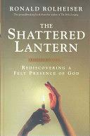 The Shattered Lantern: Rediscovering a Felt Presence of God by Ronald Rolheiser