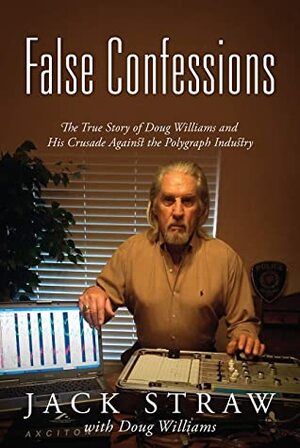 False Confessions: The True Story of Doug Williams and His Crusade Against the Polygraph Industry by Doug Williams, Jack Straw