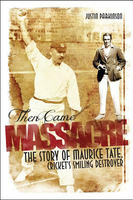 Then Came Massacre: The Extraordinary Story of England's Maurice Tate by Justin Parkinson