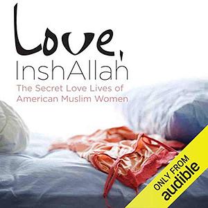 Love, InshAllah: The Secret Love Lives of American Muslim Women by Nura Maznavi, Ayesha Mattu