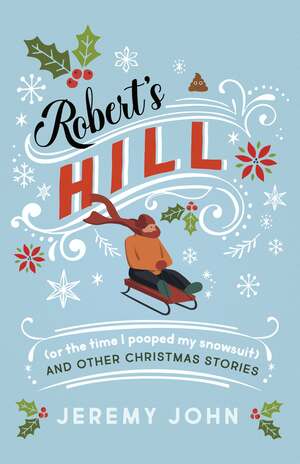 Robert's Hill (or The Time I Pooped My Snowsuit) and Other Christmas Stories by Jeremy John