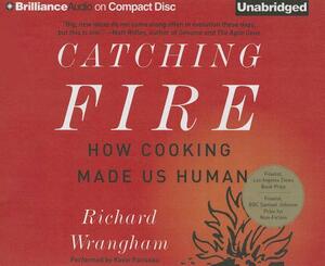Catching Fire: How Cooking Made Us Human by Richard Wrangham
