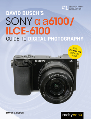 David Busch's Sony Alpha A6100/Ilce-6100 Guide to Digital Photography by David D. Busch