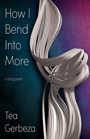 How I Bend Into More by Tea Gerbeza