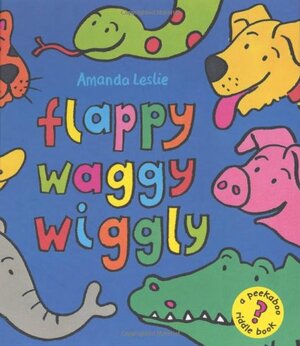 Flappy, Waggy, Wiggly: A Riddle Book by Amanda Leslie