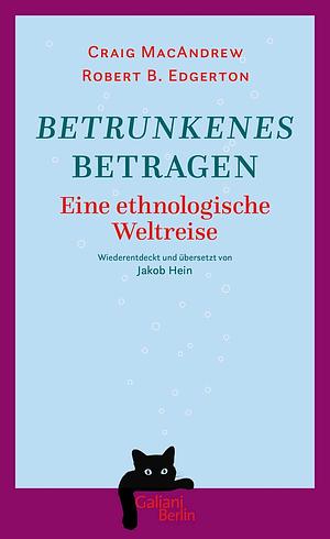 Betrunkenes Betragen: Eine ethnologische Weltreise. Wiederentdeckt und übersetzt von Jakob Hein by Craig MacAndrew, Robert B. Edgerton