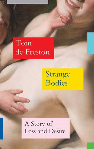 Strange Bodies: A Story of Loss and Desire by Tom De Freston, BELLA. LACEY