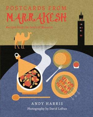 Postcards From Marrakesh: Recipes from the Heart of Morocco by Andy Harris