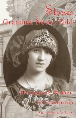 Stories Grandma Never Told: Portuguese Women in California by Sue Fagalde Lick